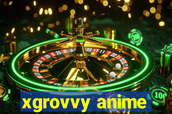 xgrovvy anime